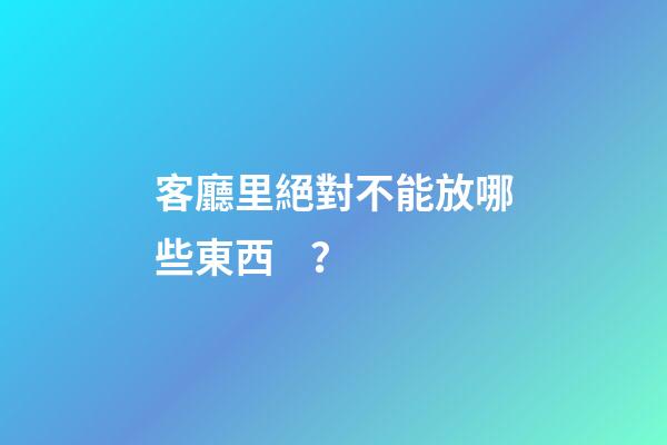 客廳里絕對不能放哪些東西？